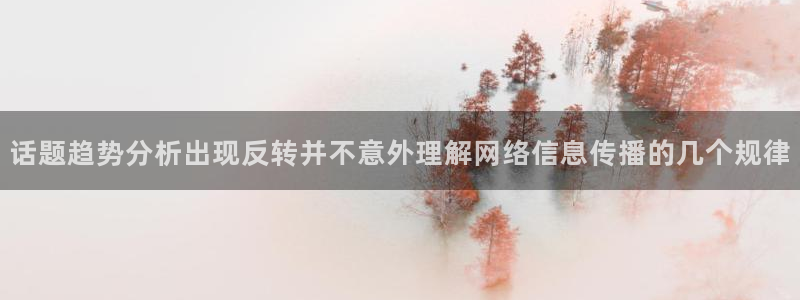 51吃瓜网最新入口:话题趋势分析出现反转并不意外理解网络信息传播的几个规律