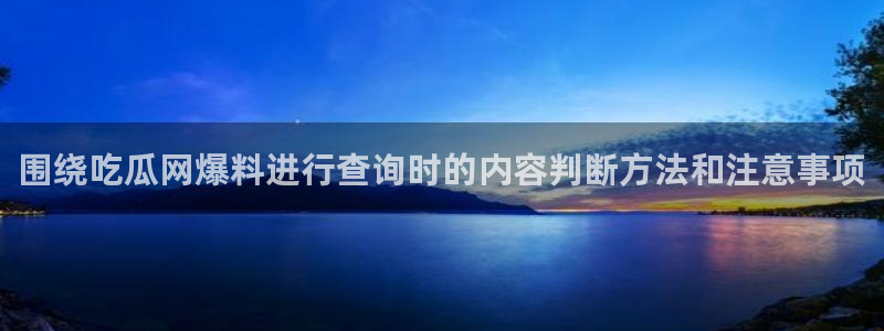 吃瓜黑料网站:围绕吃瓜网爆料进行查询时的内容判断方法和注意事项
