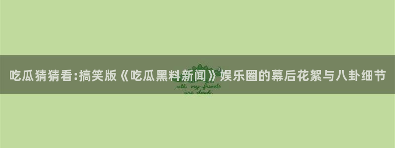 吃瓜不打烊：吃瓜猜猜看:搞笑版《吃瓜黑料新闻》娱乐圈的幕后花絮与八卦细节