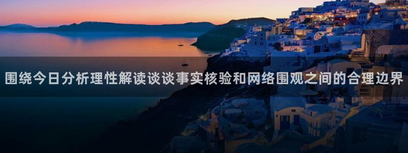 吃瓜在线观看：围绕今日分析理性解读谈谈事实核验和网络围观之间的合理边界