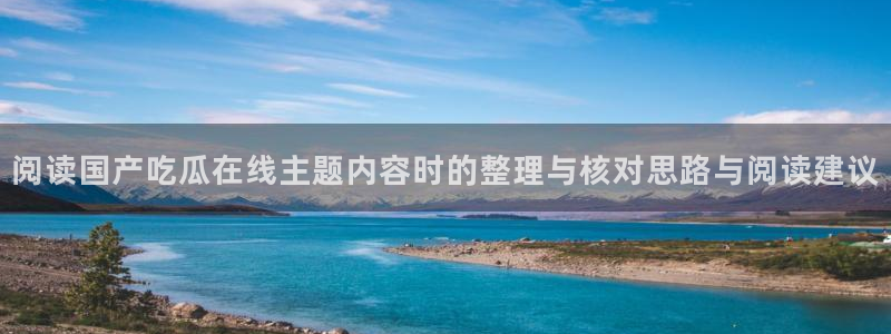吃瓜黑料在线:阅读国产吃瓜在线主题内容时的整理与核对思路与阅读建议